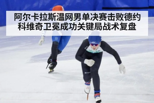 阿尔卡拉斯温网男单决赛击败德约科维奇卫冕成功关键局战术复盘 - j9 game