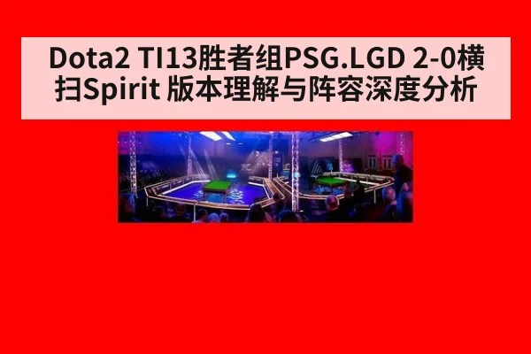 Dota2 TI13胜者组PSG.LGD 2-0横扫Spirit 版本理解与阵容深度分析 - j9 game