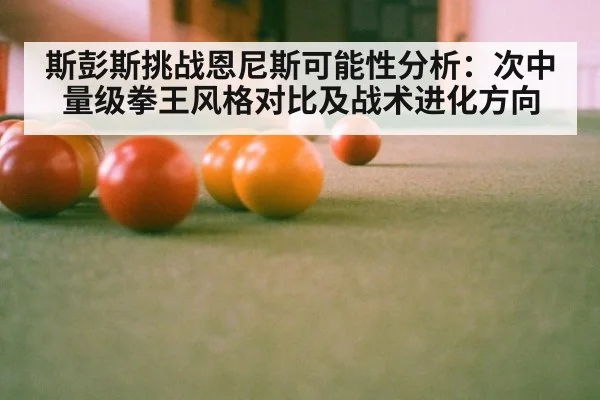 斯彭斯挑战恩尼斯可能性分析：次中量级拳王风格对比及战术进化方向 - j9 game