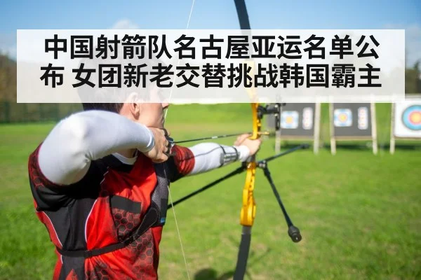 中国射箭队名古屋亚运名单公布 女团新老交替挑战韩国霸主