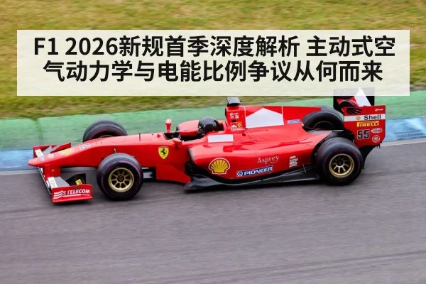 F1 2026新规首季深度解析 主动式空气动力学与电能比例争议从何而来