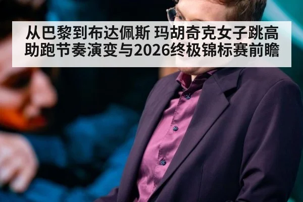 从巴黎到布达佩斯 玛胡奇克女子跳高助跑节奏演变与2026终极锦标赛前瞻