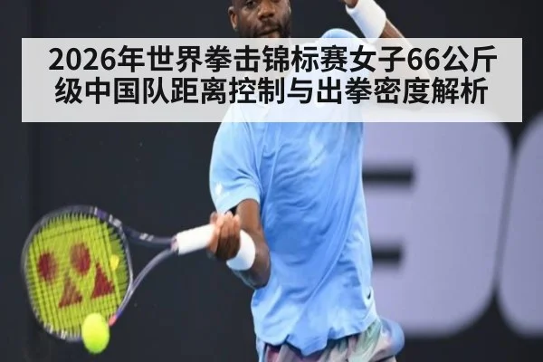 2026年世界拳击锦标赛女子66公斤级中国队距离控制与出拳密度解析